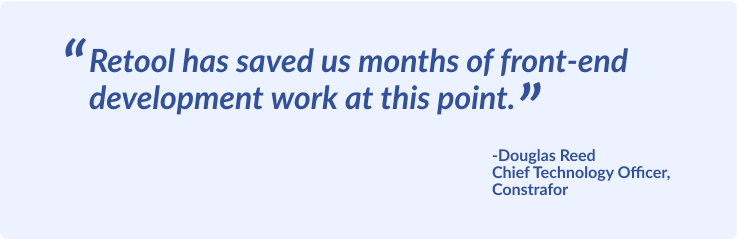 Quote from Constrafor CTO Douglas Reed speaking to the efficiencies gained by building with Retool. 
